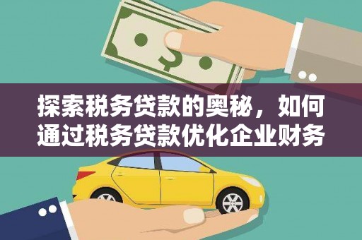 新津探索税务贷款的奥秘，如何通过税务贷款优化企业财务