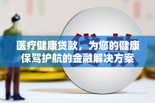 铁东医疗健康贷款，为您的健康保驾护航的金融解决方案