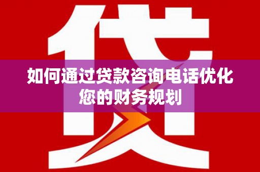 山阳如何通过贷款咨询电话优化您的财务规划