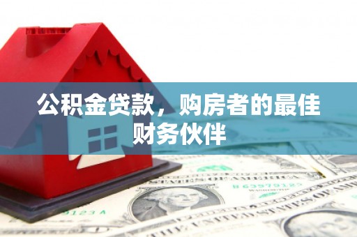 秦安公积金贷款，购房者的最佳财务伙伴
