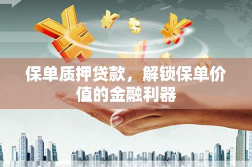 靖边保单质押贷款，解锁保单价值的金融利器