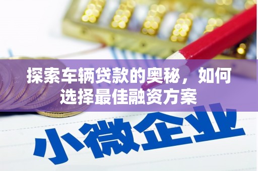 靖边探索车辆贷款的奥秘，如何选择最佳融资方案
