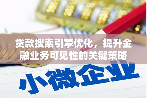 尤溪贷款搜索引擎优化，提升金融业务可见性的关键策略