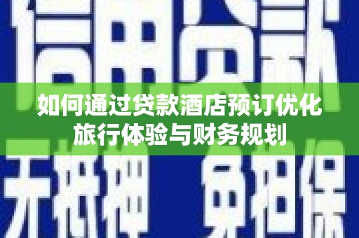 绥中如何通过贷款酒店预订优化旅行体验与财务规划