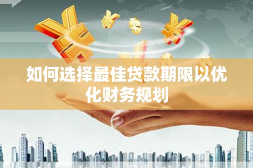 贡寮如何选择最佳贷款期限以优化财务规划
