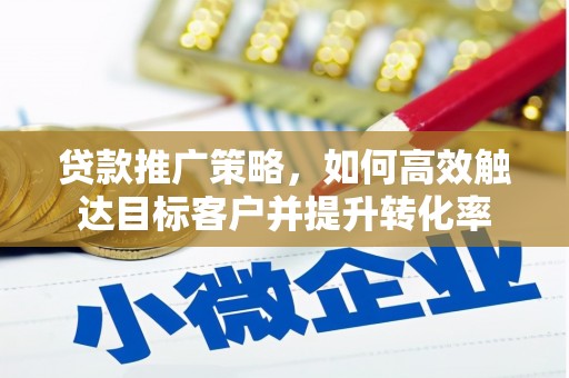 涉县贷款推广策略，如何高效触达目标客户并提升转化率