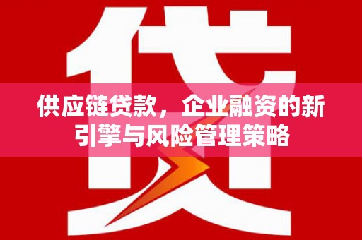 凤县供应链贷款，企业融资的新引擎与风险管理策略