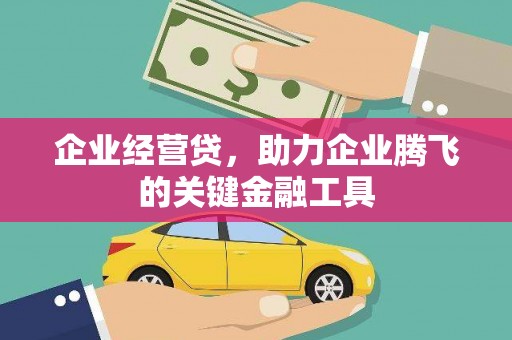 古田企业经营贷，助力企业腾飞的关键金融工具