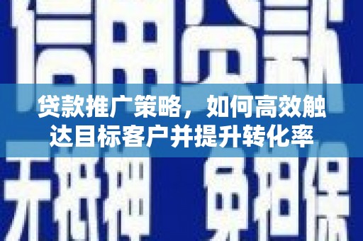 耀州贷款推广策略，如何高效触达目标客户并提升转化率