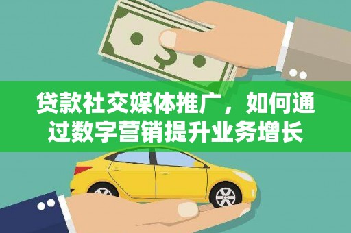 高碑店贷款社交媒体推广，如何通过数字营销提升业务增长