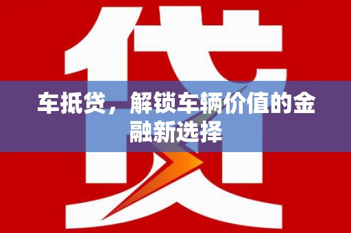 西塞山车抵贷，解锁车辆价值的金融新选择