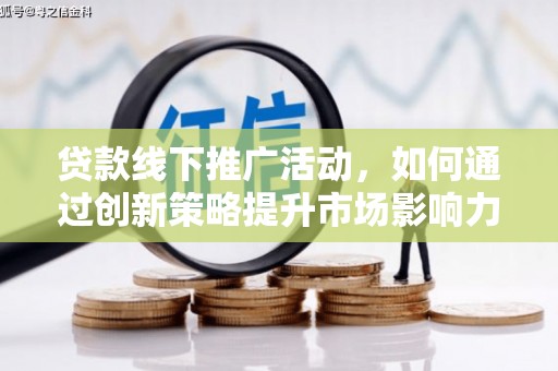 理县贷款线下推广活动，如何通过创新策略提升市场影响力