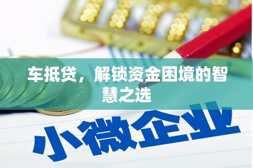 张家界车抵贷，解锁资金困境的智慧之选