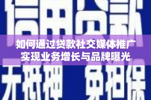 清城如何通过贷款社交媒体推广实现业务增长与品牌曝光