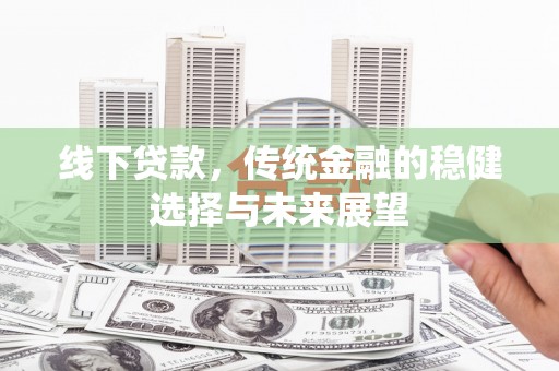 禄劝线下贷款，传统金融的稳健选择与未来展望