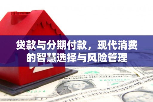 庆元贷款与分期付款，现代消费的智慧选择与风险管理