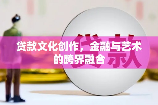 宁乡贷款文化创作，金融与艺术的跨界融合