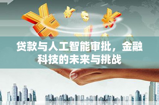 长岭贷款与人工智能审批，金融科技的未来与挑战