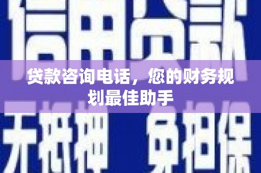 隆阳贷款咨询电话，您的财务规划最佳助手