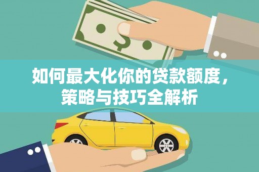 府谷如何最大化你的贷款额度，策略与技巧全解析