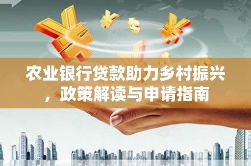 巴中农业银行贷款助力乡村振兴，政策解读与申请指南