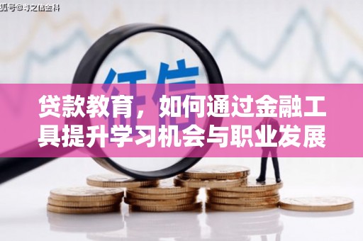 克山贷款教育，如何通过金融工具提升学习机会与职业发展