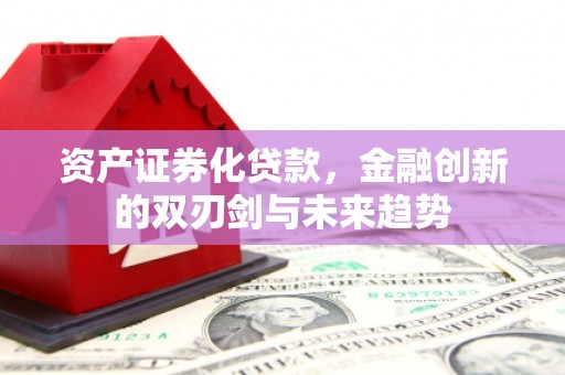 南朗资产证券化贷款，金融创新的双刃剑与未来趋势