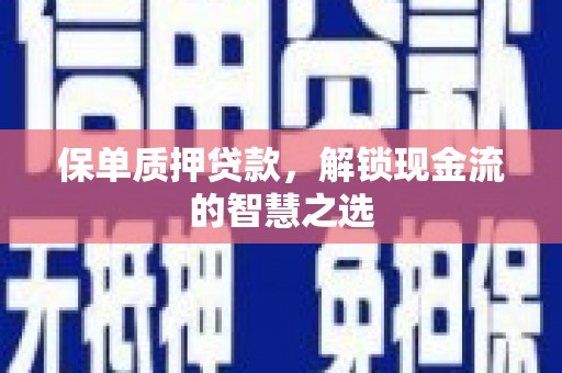 安顺保单质押贷款，解锁现金流的智慧之选