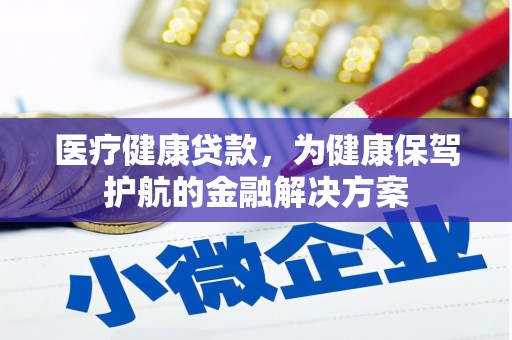 翁牛特旗医疗健康贷款，为健康保驾护航的金融解决方案