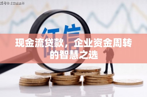 江城现金流贷款，企业资金周转的智慧之选