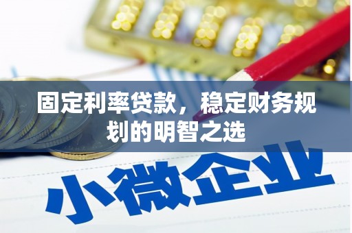 赤壁固定利率贷款，稳定财务规划的明智之选