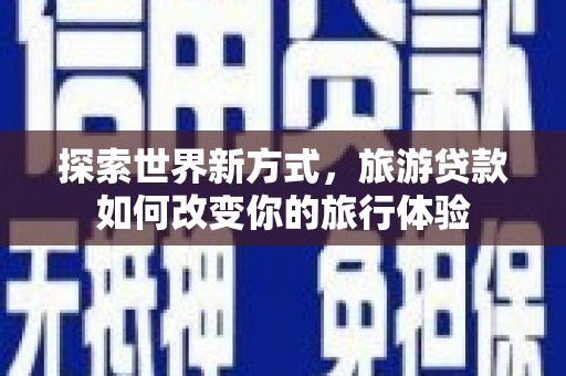 龙崎探索世界新方式，旅游贷款如何改变你的旅行体验