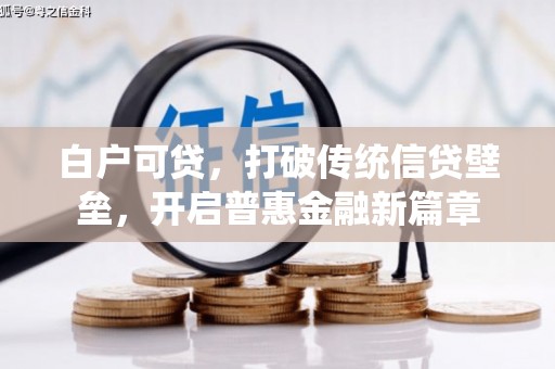 加格达奇白户可贷，打破传统信贷壁垒，开启普惠金融新篇章