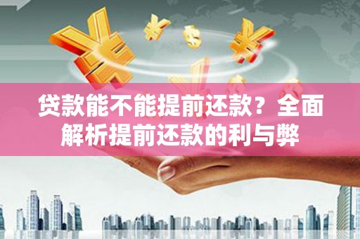 杭锦后旗贷款能不能提前还款？全面解析提前还款的利与弊
