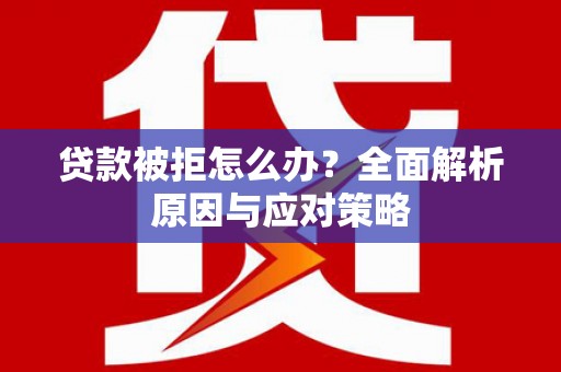 砚山贷款被拒怎么办？全面解析原因与应对策略