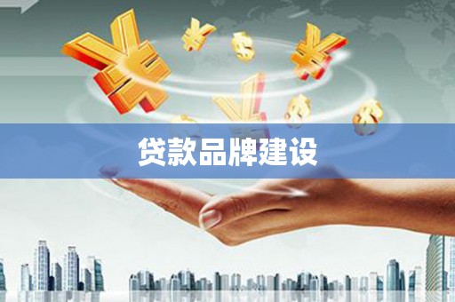 竹东贷款品牌建设