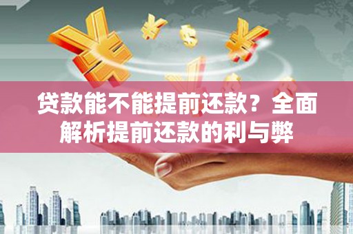 涉县贷款能不能提前还款？全面解析提前还款的利与弊