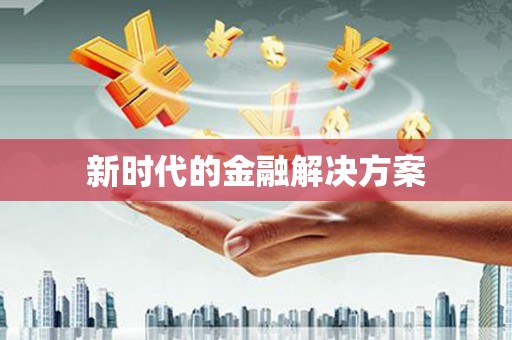 阜阳新时代的金融解决方案