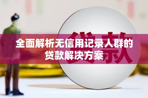 大兴安岭全面解析无信用记录人群的贷款解决方案