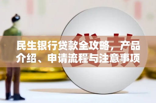 漾濞民生银行贷款全攻略，产品介绍、申请流程与注意事项